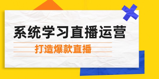 系统学习直播运营：掌握起号方法、主播能力、小店随心推，打造爆款直播-东升网创