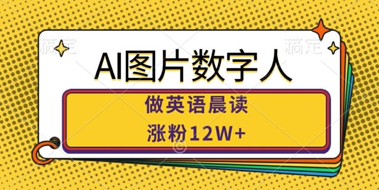 AI图片数字人做英语晨读，涨粉12W+，市场潜力巨大-东升网创