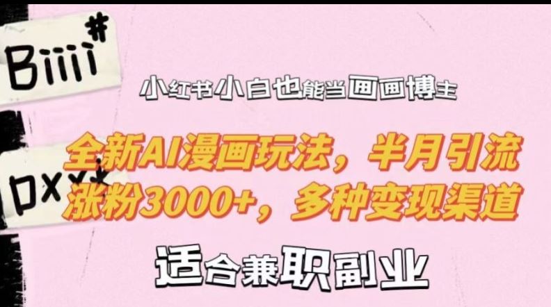 小红书小白也能当画画博主，全新AI漫画玩法，半月引流涨粉3000+，多种变现渠道【揭秘】-东升网创