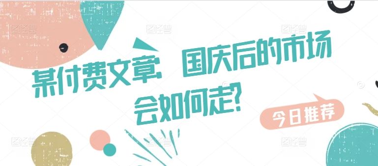 某付费文章：国庆后的市场会如何走?-东升网创