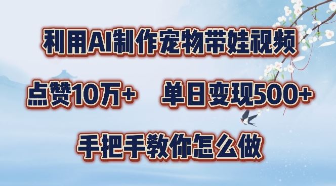 利用AI制作宠物带娃视频，轻松涨粉，点赞10万+，单日变现三位数，手把手教你怎么做【揭秘】-东升网创