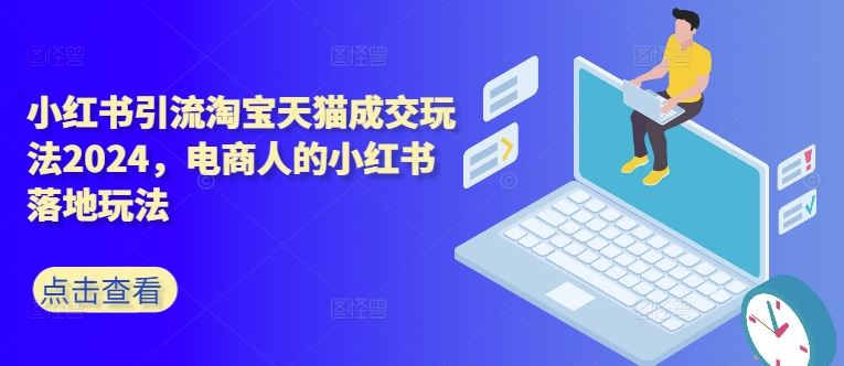 小红书引流淘宝天猫成交玩法2024，电商人的小红书落地玩法-东升网创