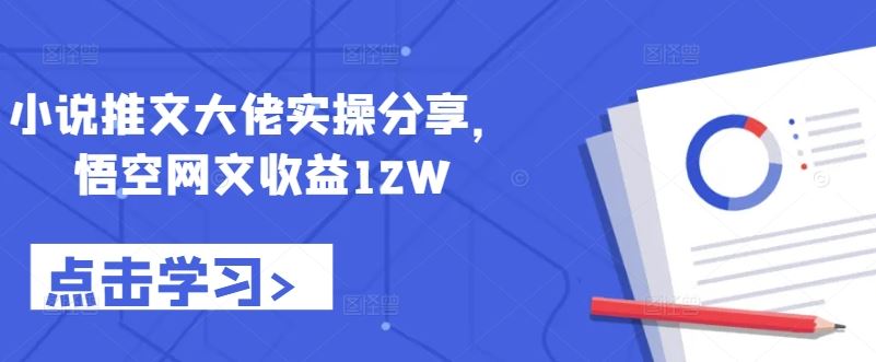 小说推文大佬实操分享，悟空网文收益12W-东升网创