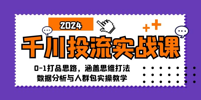 （12816期）千川投流实战课：0-1打品思路，涵盖思维打法、数据分析与人群包实操教学-东升网创
