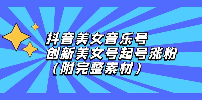 （12815期）抖音美女音乐号，创新美女号起号涨粉（附完整素材）-东升网创