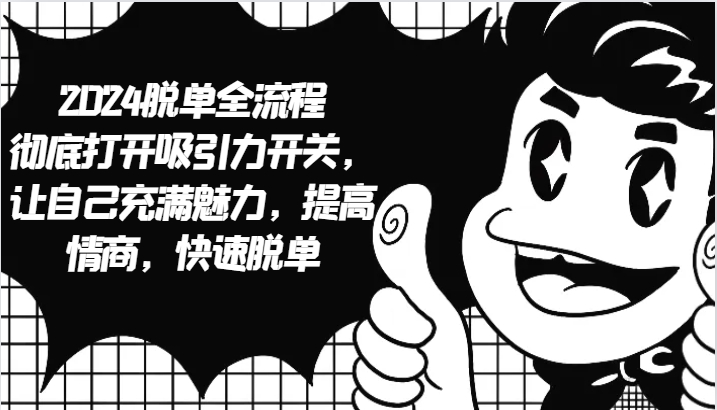 2024脱单全流程 彻底打开吸引力开关，让自己充满魅力，提高情商，快速脱单-东升网创