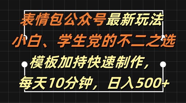 表情包公众号最新玩法，小白、学生党的不二之选，模板加持快速制作，每天10分钟，日入500+-东升网创