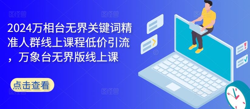 2024万相台无界关键词精准人群线上课程低价引流 ，万象台无界版线上课-东升网创