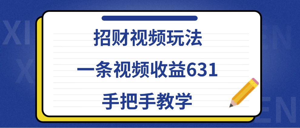 招财视频玩法，一条视频收益631，手把手教学-东升网创