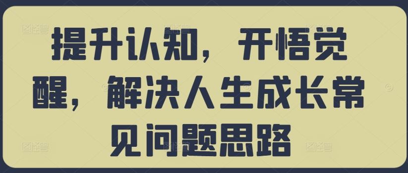提升认知，开悟觉醒，解决人生成长常见问题思路-东升网创