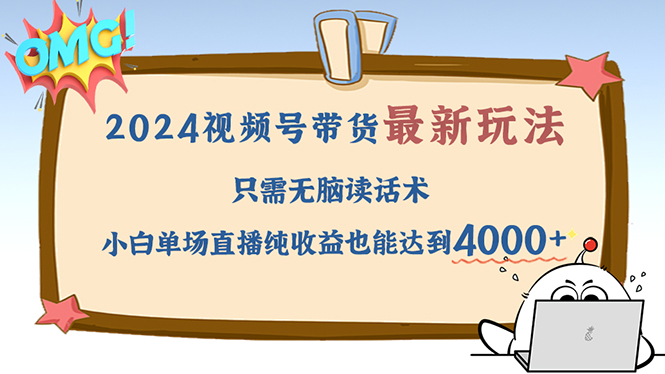 （12837期）2024视频号最新玩法，只需无脑读话术，小白单场直播纯收益也能达到4000+-东升网创