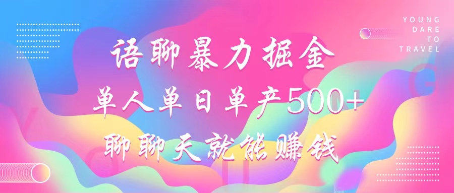（12842期）语聊暴力掘金，聊聊天就能赚钱，小白也能无脑做，单人单日单产500+-东升网创
