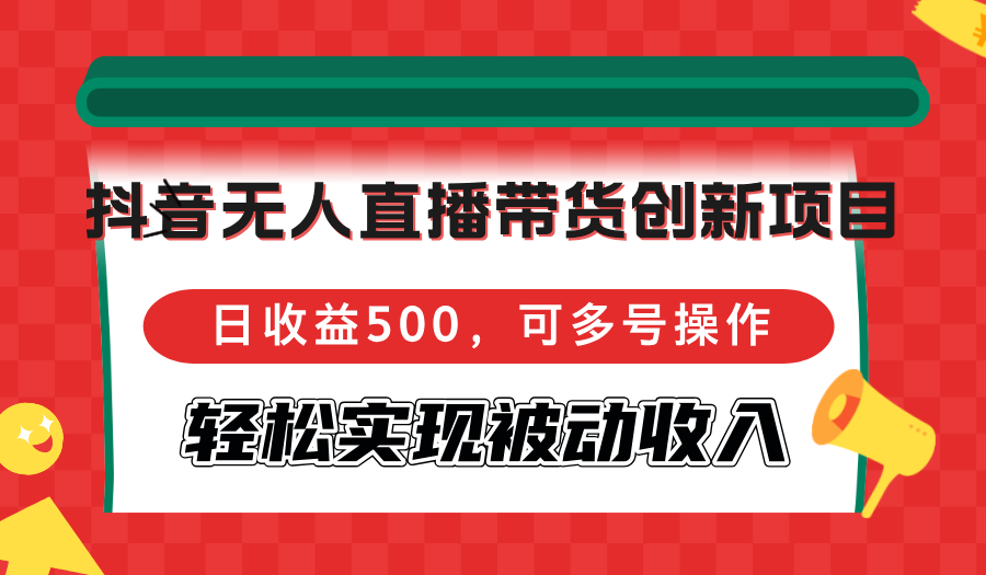 （12853期）抖音无人直播带货创新项目，日收益500，可多号操作，轻松实现被动收入-东升网创