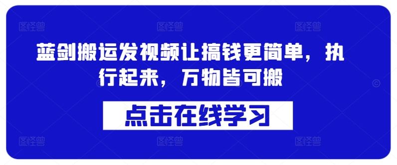 蓝剑搬运发视频让搞钱更简单，执行起来，万物皆可搬-东升网创