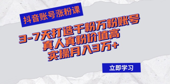 （12857期）抖音账号涨粉课：3-7天打造千粉万粉账号，真人真粉价值高，实操月入3万+-东升网创
