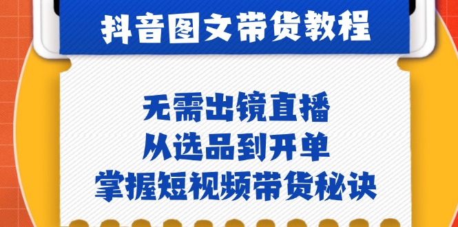 抖音图文&带货实操：无需出镜直播，从选品到开单，掌握短视频带货秘诀-东升网创