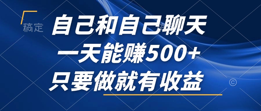 （12865期）自己和自己聊天，一天能赚500+，只要做就有收益，不可错过的风口项目！-东升网创