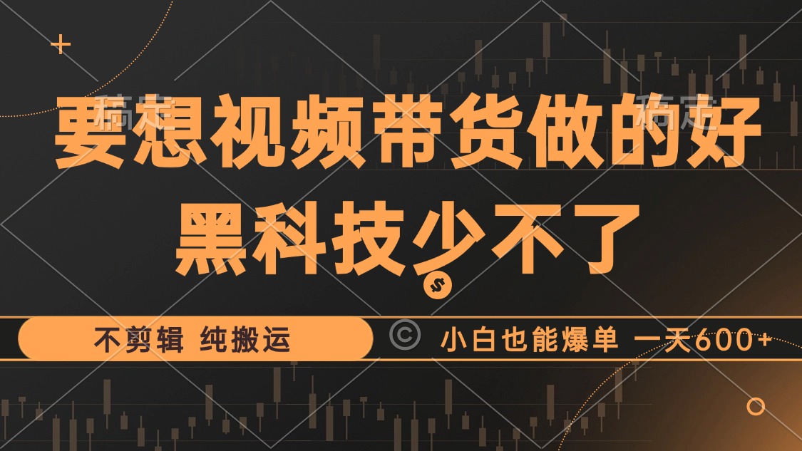 （12868期）抖音视频带货最暴力玩法，利用黑科技 不剪辑 纯搬运，小白也能爆单，单…-东升网创