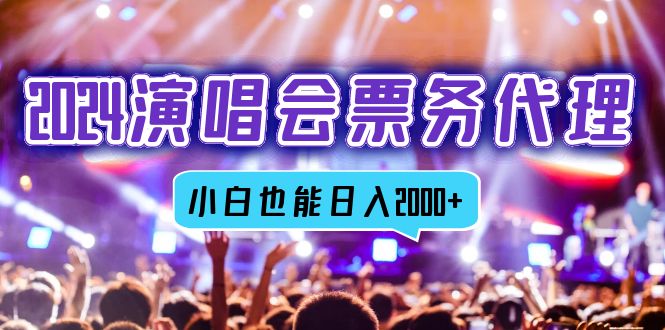 （12867期）2024演唱会票务代理，全网最低价票务渠道，小白也能轻松日入2000+-东升网创