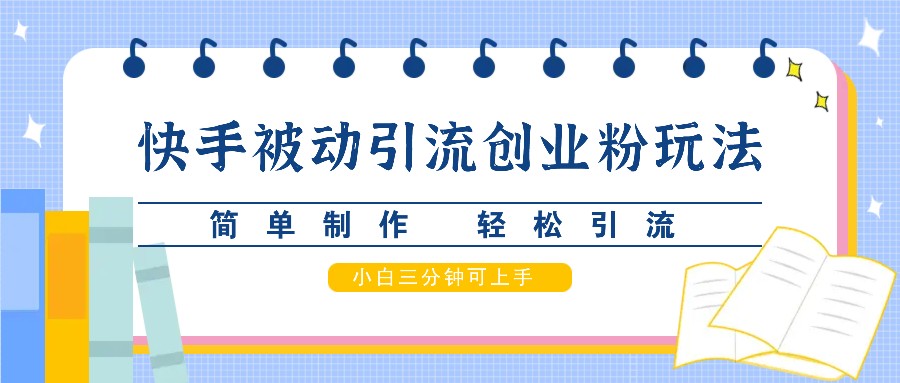 快手被动引流创业粉玩法，简单制作 轻松引流，小白三分钟可上手-东升网创