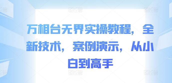 万相台无界实操教程，全新技术，案例演示，从小白到高手-东升网创