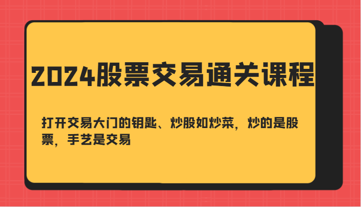 2024股票交易通关课-打开交易大门的钥匙、炒股如炒菜，炒的是股票，手艺是交易-东升网创