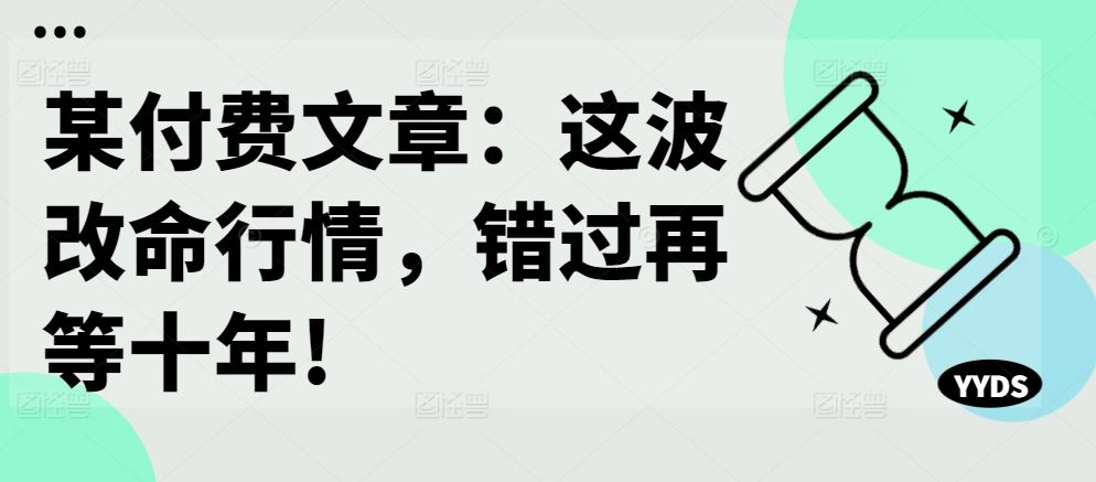某付费文章：这波改命行情，错过再等十年!-东升网创