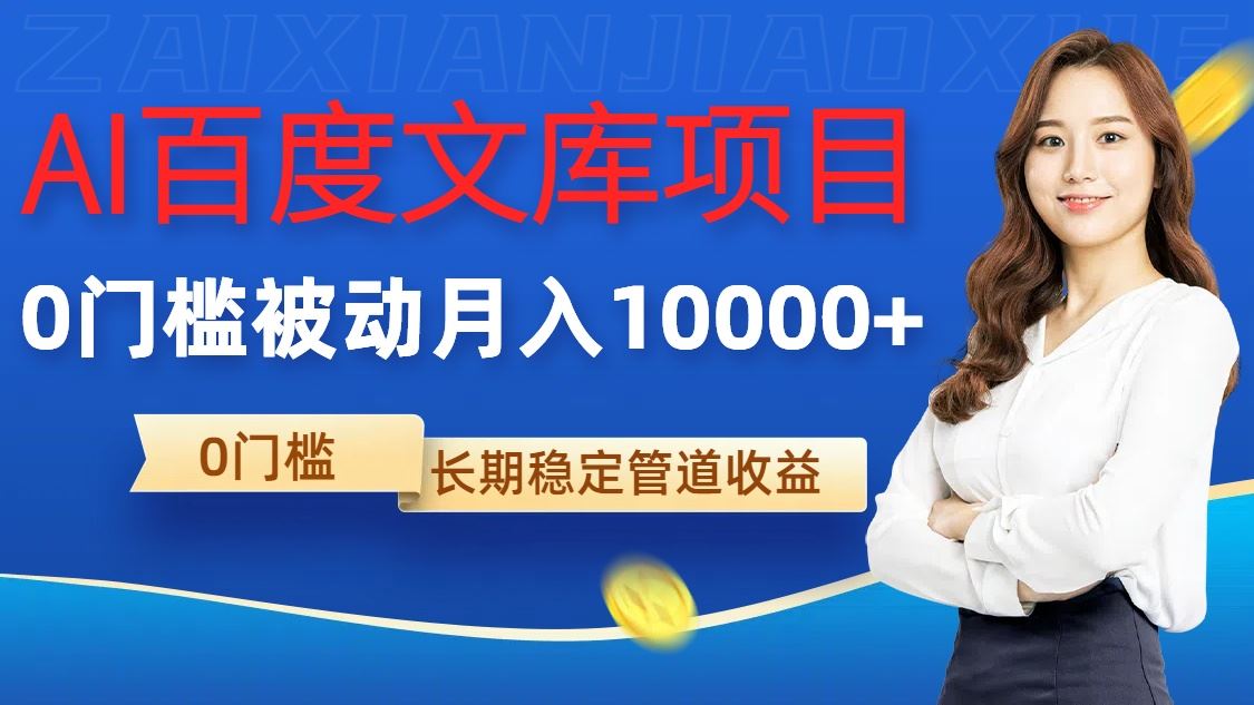 AI百度文库项目，零门槛，被动管道月入1w【揭秘】-东升网创