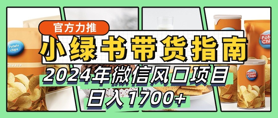 小绿书带货完全教学指南，2024年微信风口项目，日入1700+-东升网创