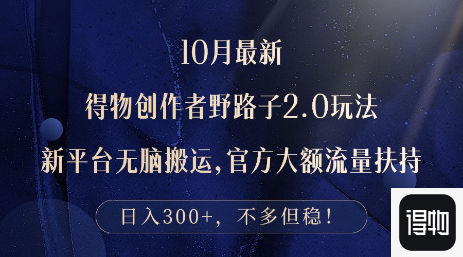 （12901期）10月最新得物创作者野路子2.0玩法，新平台无脑搬运，日入300+-东升网创