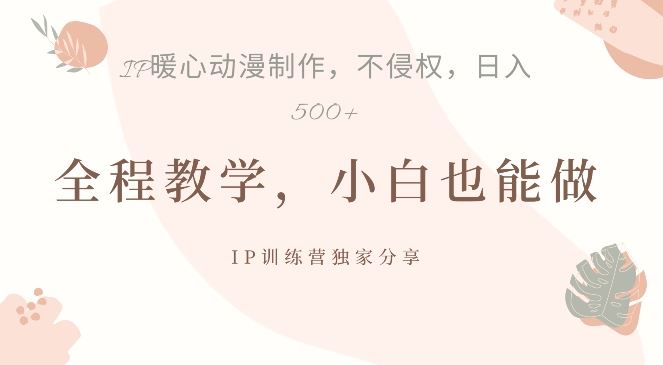 借助IP动画制作，暴力起号，日入5张【揭秘】-东升网创