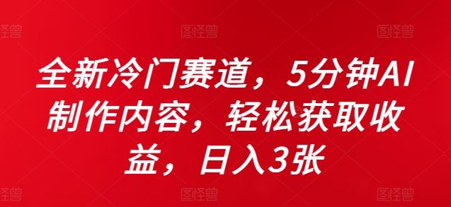 全新冷门赛道，5分钟AI制作内容，轻松获取收益，日入3张【揭秘】-东升网创