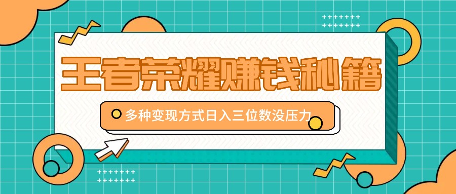 王者荣耀赚钱秘籍，多种变现方式，日入三位数没压力【附送资料】-东升网创