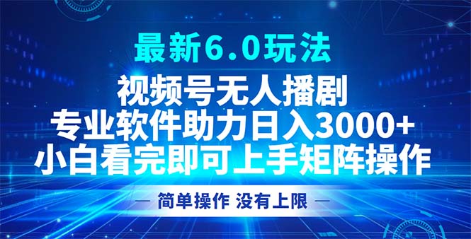 （12924期）视频号最新6.0玩法，无人播剧，轻松日入3000+-东升网创