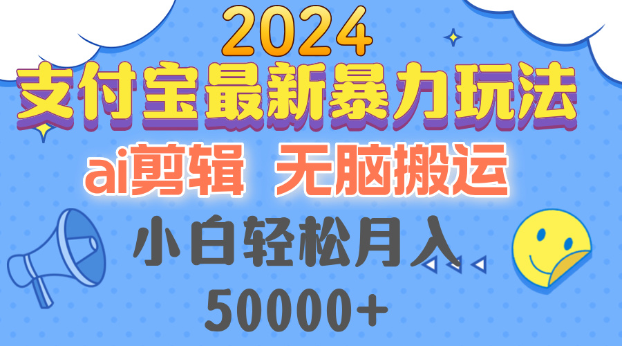（12923期）2024支付宝最新暴力玩法，AI剪辑，无脑搬运，小白轻松月入50000+-东升网创