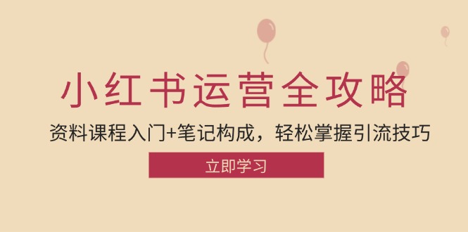 （12928期）小红书运营引流全攻略：资料课程入门+笔记构成，轻松掌握引流技巧-东升网创