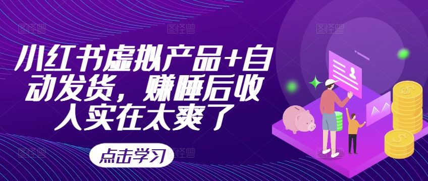 小红书虚拟产品+自动发货，赚睡后收入实在太爽了-东升网创