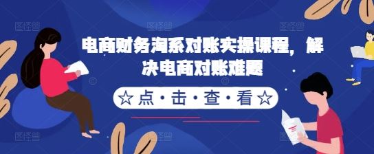 电商财务淘系对账实操课程，解决电商对账难题-东升网创
