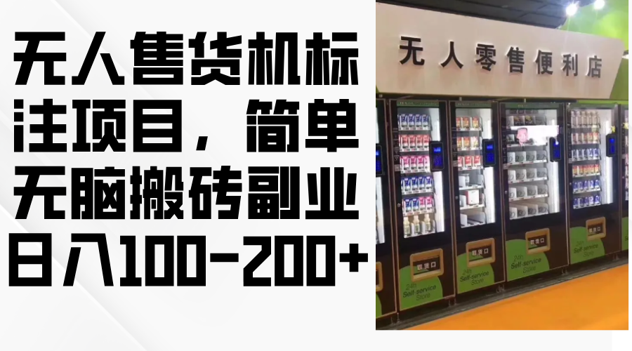 （12947期）无人售货机标注项目，简单无脑搬砖副业，日入100-200+-东升网创
