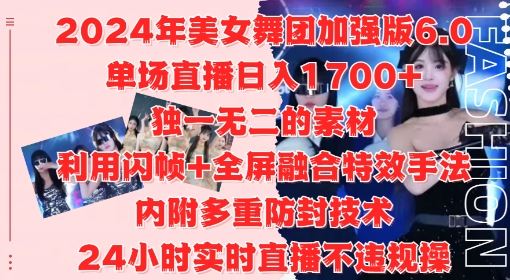 2024年美女舞团加强版6.0，单场直播日入1.7k，利用闪帧+全屏融合特效手法，24小时实时直播不违规操【揭秘】-东升网创
