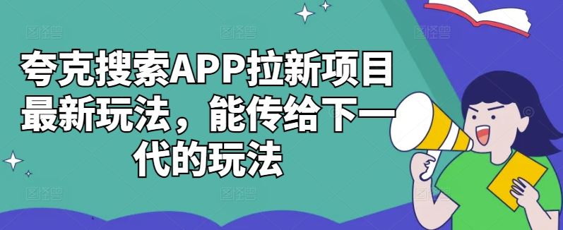 夸克搜索APP拉新项目最新玩法，能传给下一代的玩法-东升网创