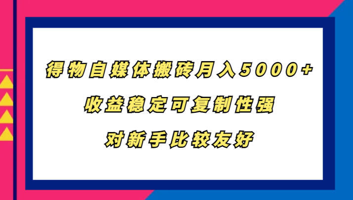 得物自媒体搬砖，月入5000+，收益稳定可复制性强，对新手比较友好-东升网创