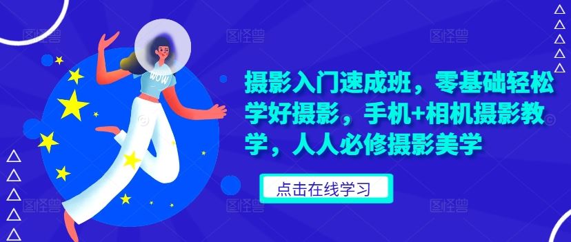 摄影入门速成班，零基础轻松学好摄影，手机+相机摄影教学，人人必修摄影美学-东升网创