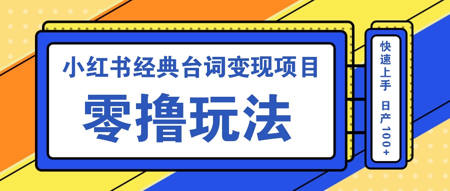 小红书经典台词变现项目，零撸玩法 快速上手 日产100+-东升网创
