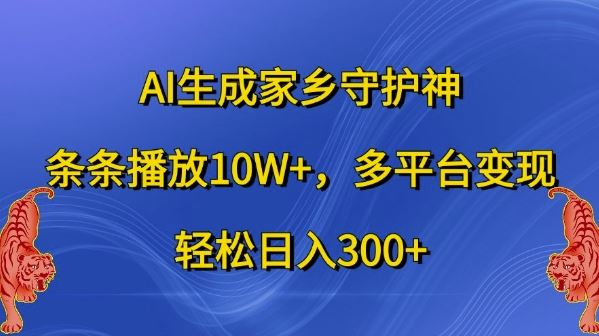 AI生成家乡守护神，条条播放10W+，多平台变现，轻松日入300+【揭秘】-东升网创