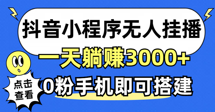 （12988期）抖音小程序无人直播，一天躺赚3000+，0粉手机可搭建，不违规不限流，小…-东升网创