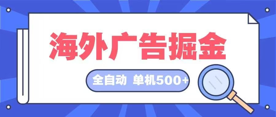 （12996期）海外广告掘金  日入500+ 全自动挂机项目 长久稳定-东升网创