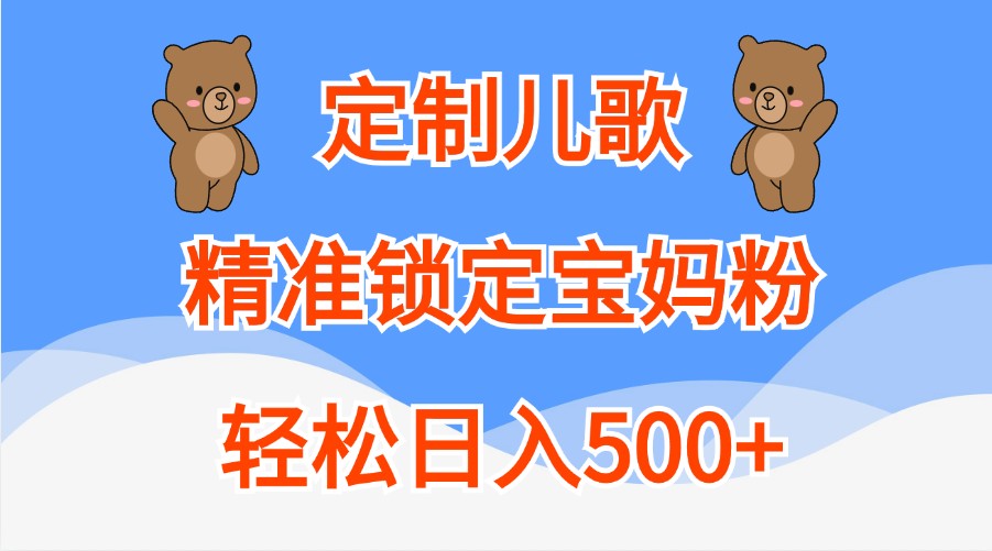 定制儿歌，精准锁定宝妈粉，轻松日入500+-东升网创
