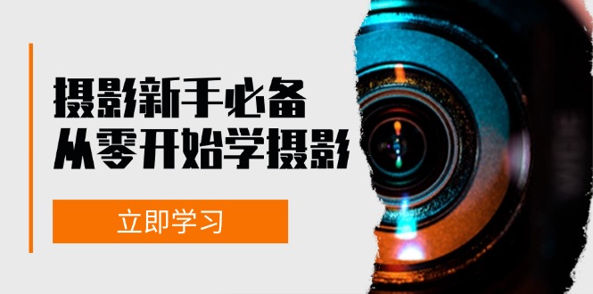 （13002期）摄影新手必备：从零开始学摄影，器材、光线、构图、实战拍摄及后期修片-东升网创