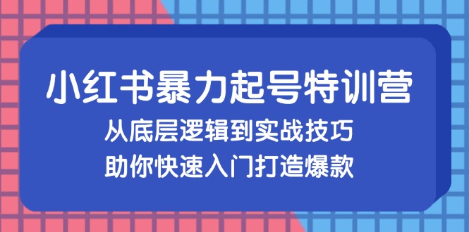 （13003期）小红书暴力起号训练营，从底层逻辑到实战技巧，助你快速入门打造爆款-东升网创